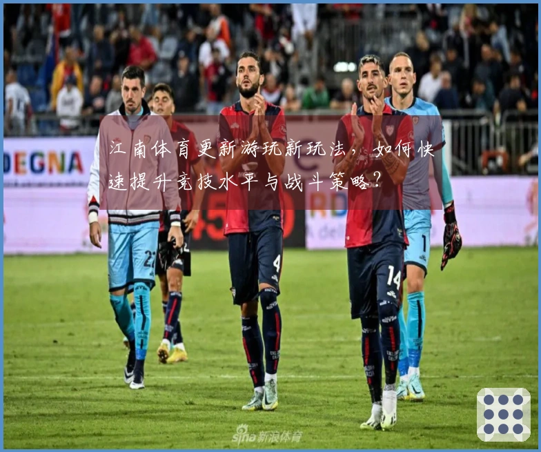 江南体育更新游玩新玩法，如何快速提升竞技水平与战斗策略？