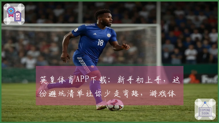 英皇体育APP下载：新手初上手，这份避坑清单让你少走弯路，游戏体验直线提升