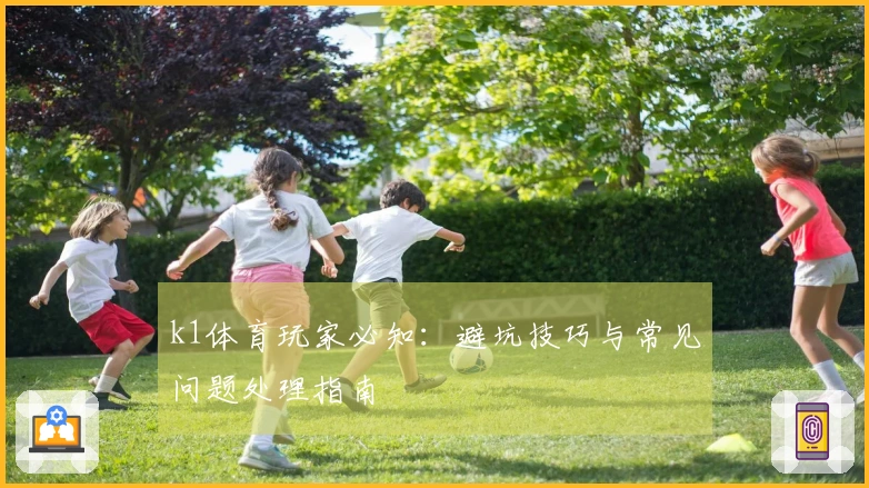 k1体育玩家必知：避坑技巧与常见问题处理指南