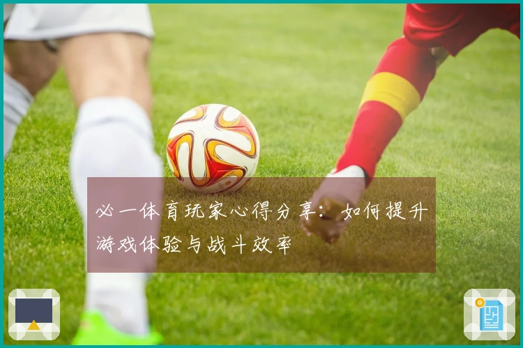 必一体育玩家心得分享：如何提升游戏体验与战斗效率