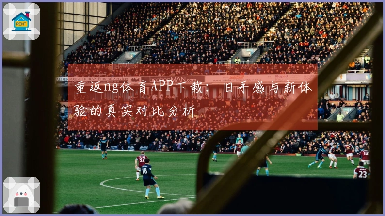 重返ng体育APP下载：旧手感与新体验的真实对比分析