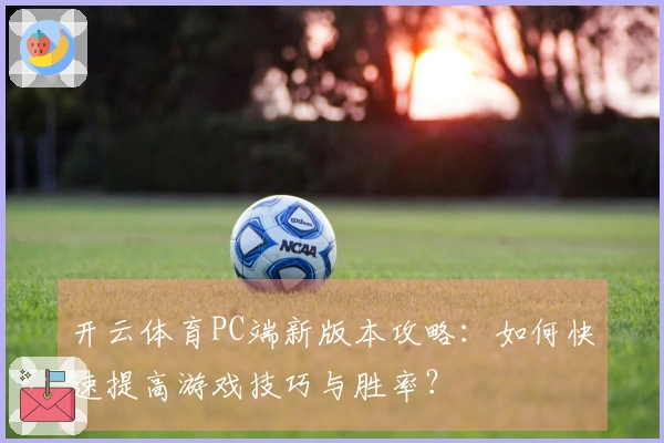 开云体育PC端新版本攻略：如何快速提高游戏技巧与胜率？