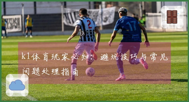 k1体育玩家必知：避坑技巧与常见问题处理指南