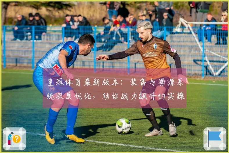 皇冠体育最新版本:装备与资源系统深度优化,助你战力飙升的实操指南