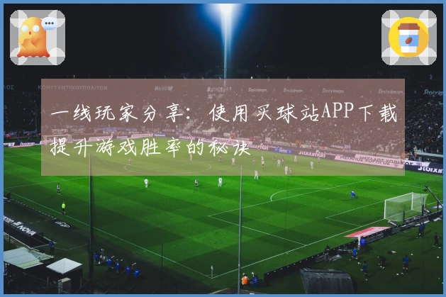一线玩家分享：使用买球站APP下载提升游戏胜率的秘诀