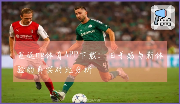 重返ng体育APP下载：旧手感与新体验的真实对比分析